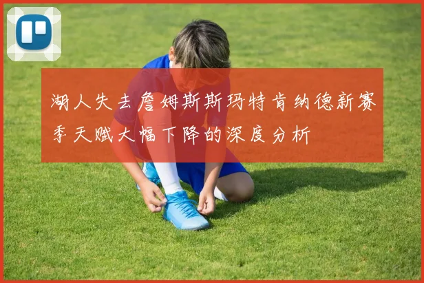 湖人失去詹姆斯斯玛特肯纳德新赛季天赋大幅下降的深度分析