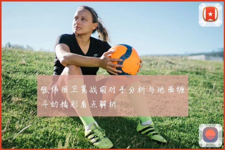 张伟丽卫冕战前对手分析与地面缠斗的精彩看点解析
