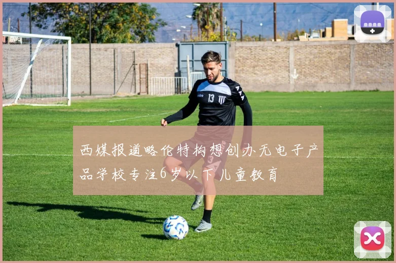 西媒报道略伦特构想创办无电子产品学校专注6岁以下儿童教育
