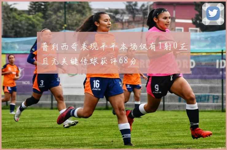 普利西奇表现平平本场仅有1射0正且无关键传球获评68分