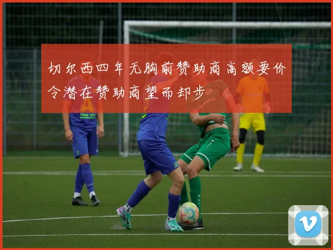 切尔西四年无胸前赞助商高额要价令潜在赞助商望而却步